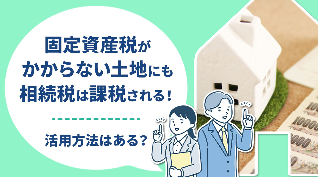 固定資産税がかからない土地にも相続税は課税される！活用方法はある？の画像