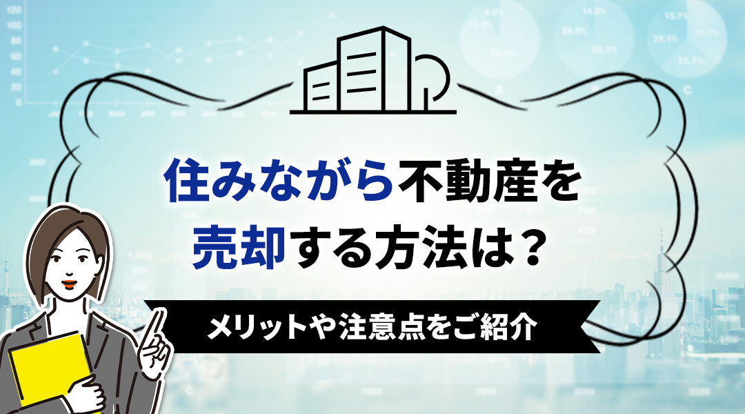 住みながら不動産を売却する方法は？メリットや注意点をご紹介