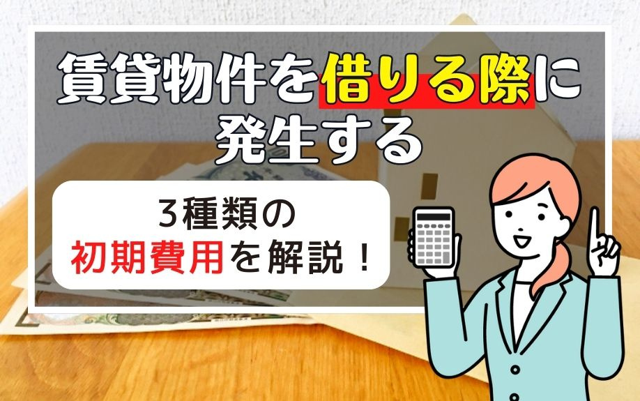 賃貸物件を借りる際に発生する3種類の初期費用を解説！