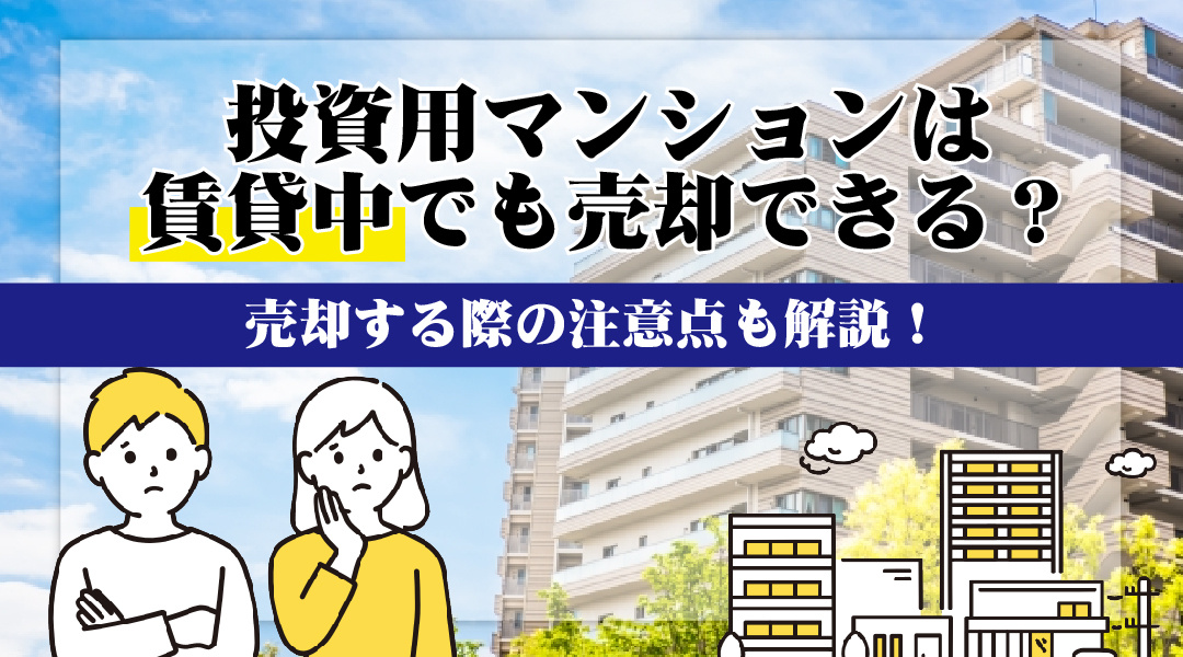 投資用マンションは賃貸中でも売却できる？売却する際の注意点も解説！の画像