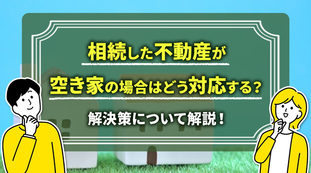 相続した不動産が空き家の場合はどう対応する？解決策について解説！の画像
