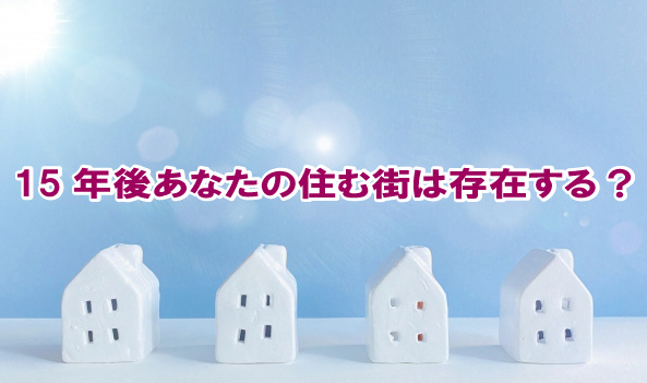 15年後あなたの住む街は存在する?の画像