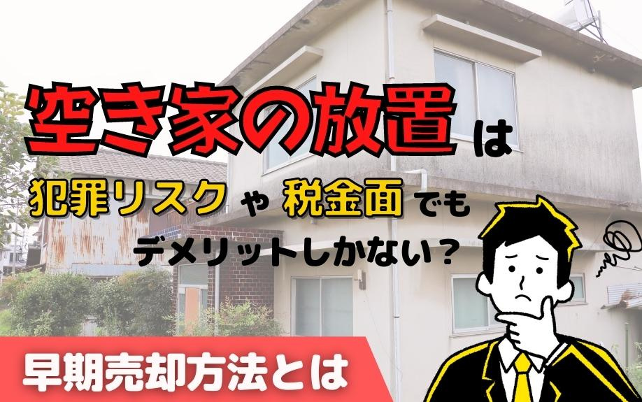 空き家の放置は犯罪リスクや税金面でもデメリットしかない？早期売却方法とはの画像