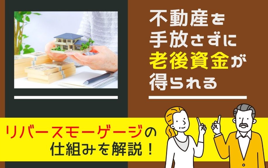 不動産を手放さずに老後資金が得られるリバースモーゲージの仕組みを解説！の画像