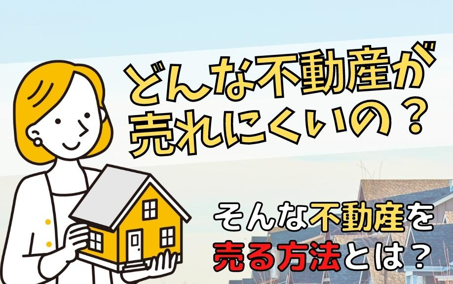 どんな不動産が売れにくいの？そんな不動産を売る方法とは？