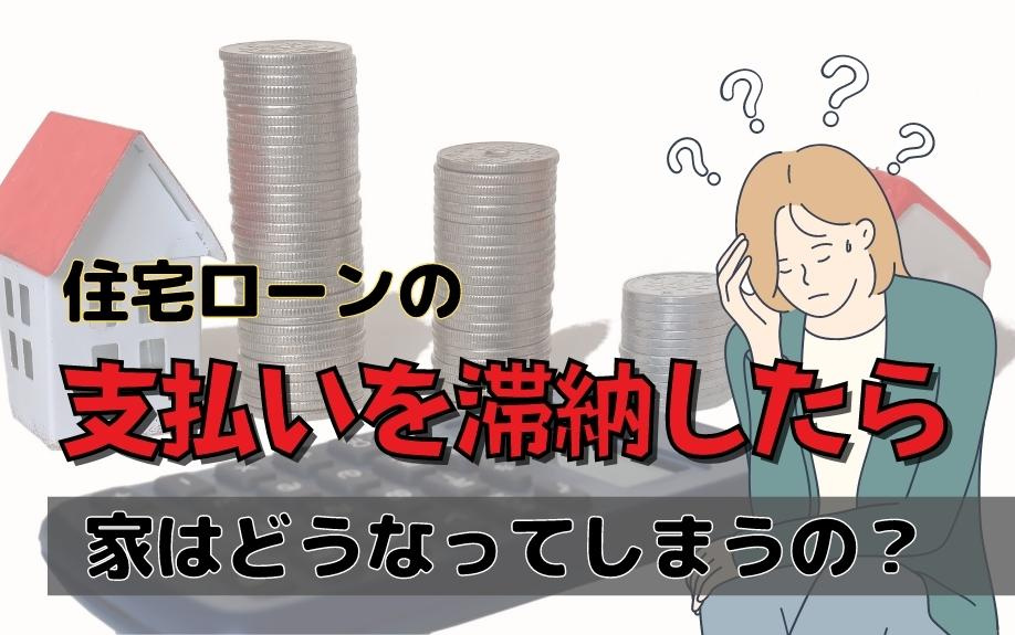住宅ローンの支払いを滞納したら家はどうなってしまうの？