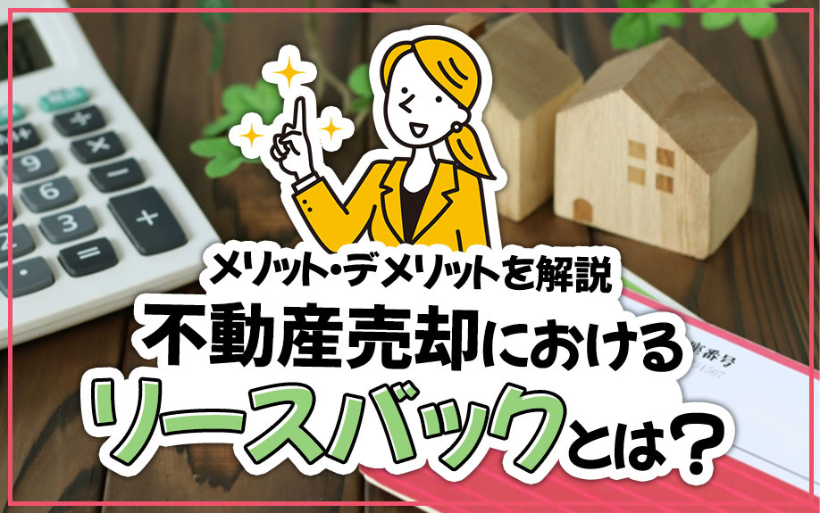 不動産売却におけるリースバックとは？メリット・デメリットを解説