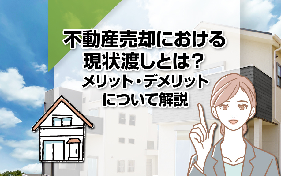 不動産売却における現状渡しとは？メリット・デメリットについて解説