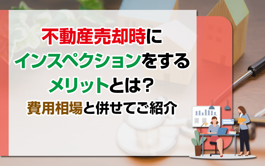 不動産売却時にインスペクションをするメリットとは？費用相場と併せてご紹介