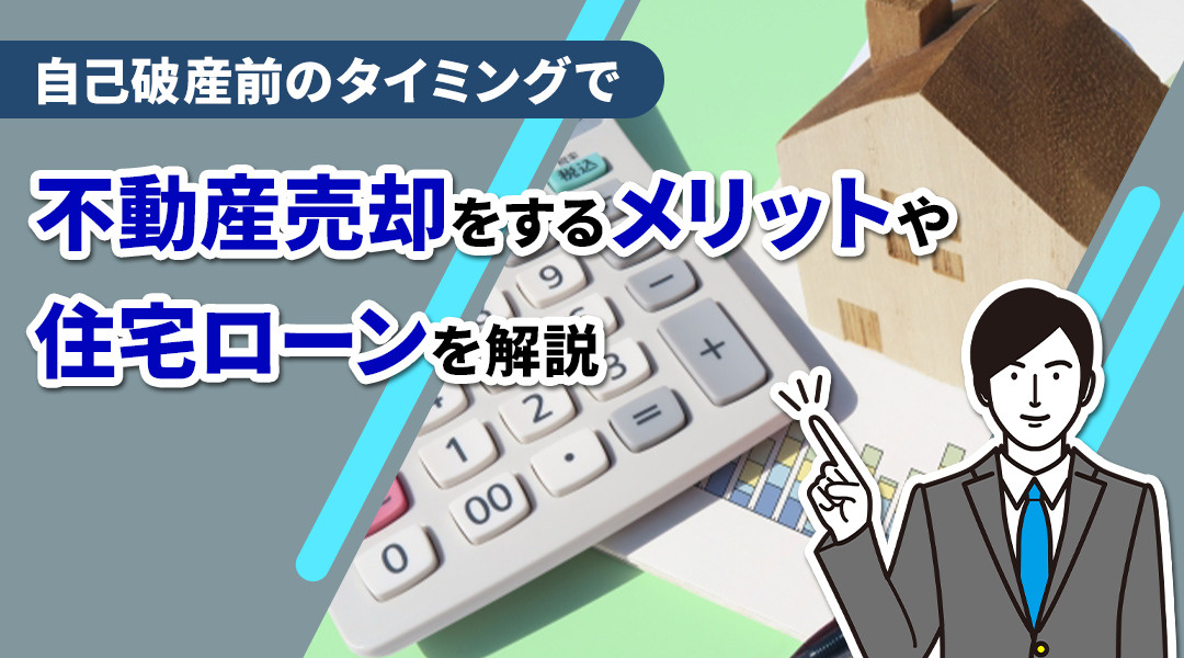 自己破産前のタイミングで不動産売却をするメリットや住宅ローンを解説
