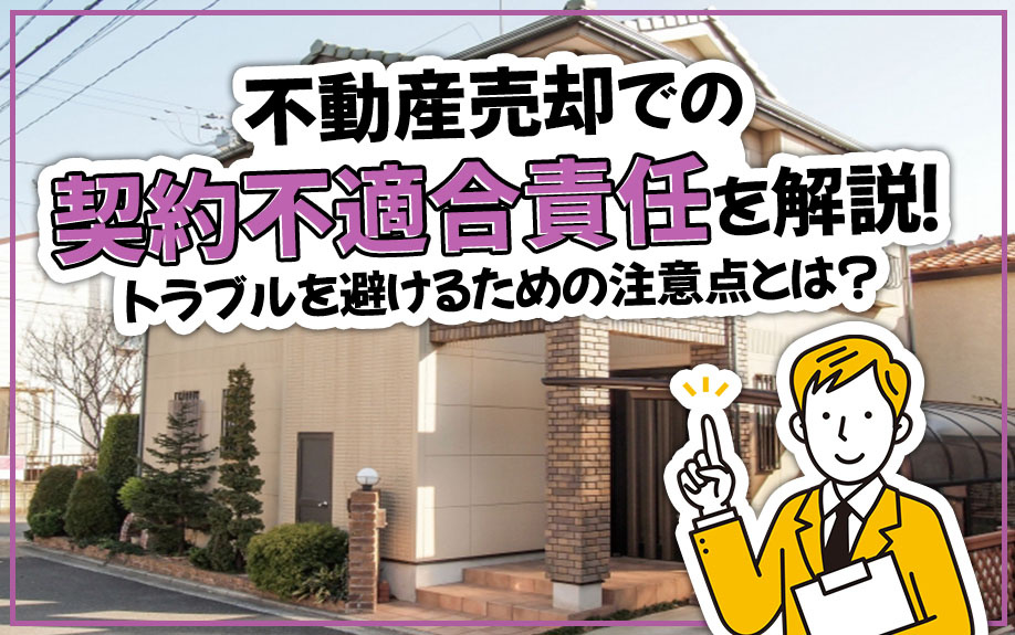 不動産売却での契約不適合責任を解説！トラブルを避けるための注意点とは？