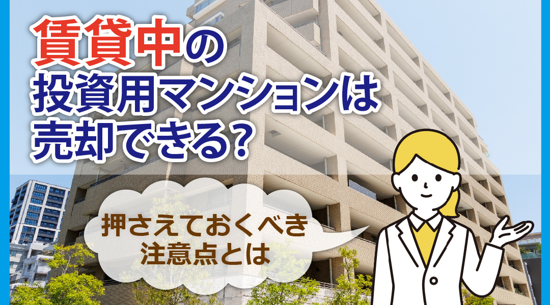 賃貸中の投資用マンションは売却できる？押さえておくべき注意点とはの画像