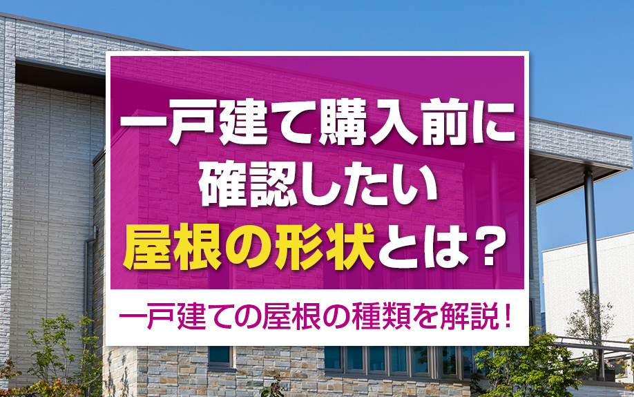 一戸建ての屋根の種類を解説！一戸建て購入前に確認したい屋根の形状とは？