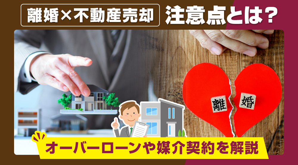【要注意】離婚による不動産売却の注意点とは？オーバーローンや媒介契約を解説の画像