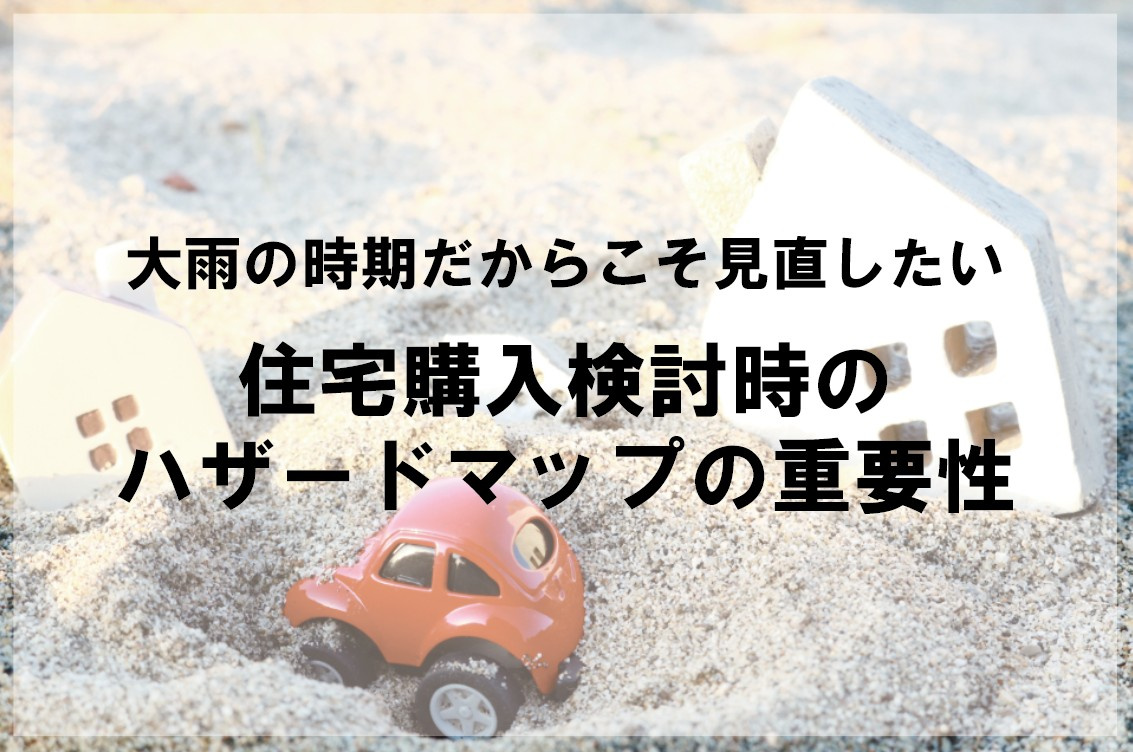 大雨の時期だからこそ見直したい 住宅購入検討時のハザードマップの重要性の画像