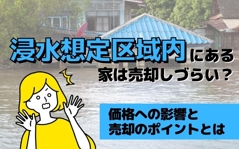 浸水想定区域内にある家は売却しづらい？価格への影響と売却のポイントとは