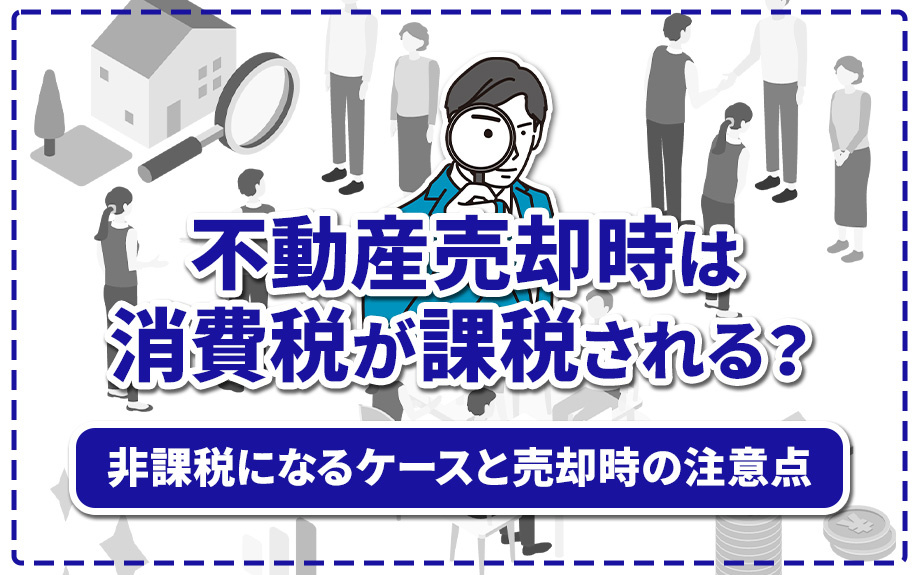 不動産売却時は消費税が課税される？非課税になるケースと売却時の注意点の画像