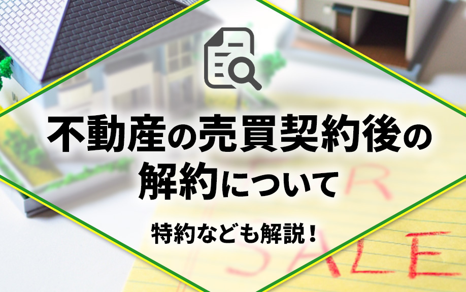 不動産の売買契約後の解約について！特約なども解説！の画像