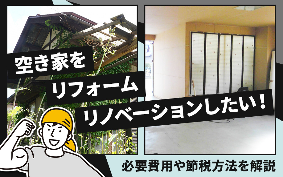 空き家をリフォーム・リノベーションしたい！必要費用や節税方法を解説