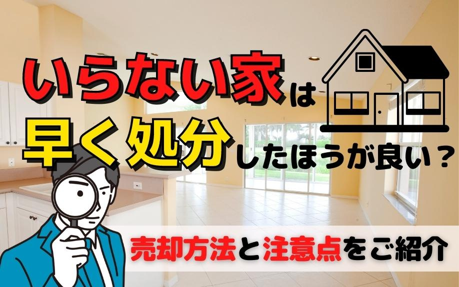 いらない家は早く処分したほうが良い？売却方法と注意点をご紹介の画像
