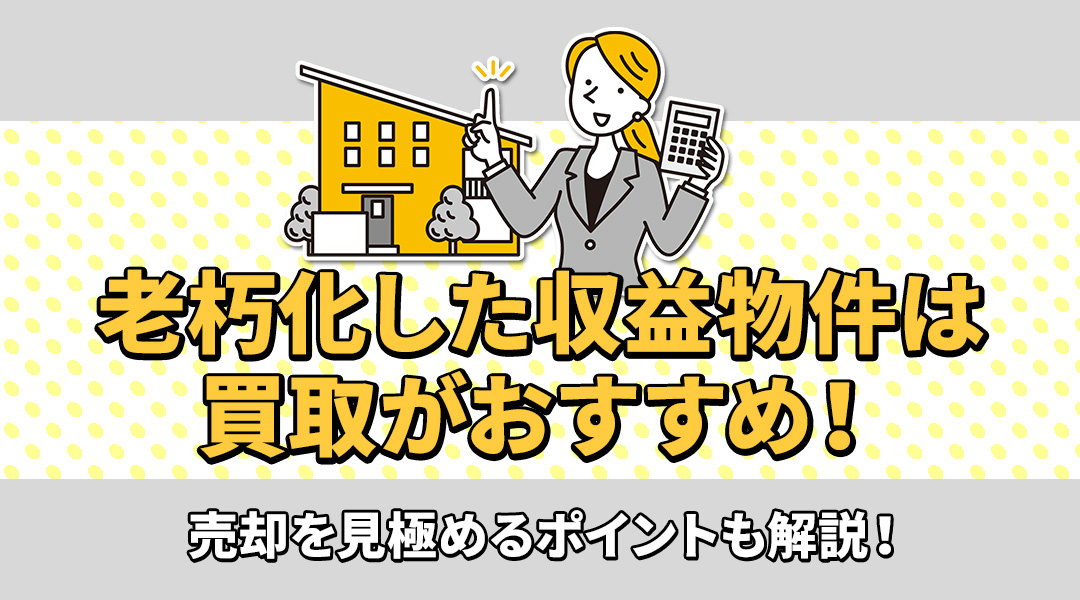 老朽化した収益物件は買取がおすすめ！売却を見極めるポイントも解説！の画像