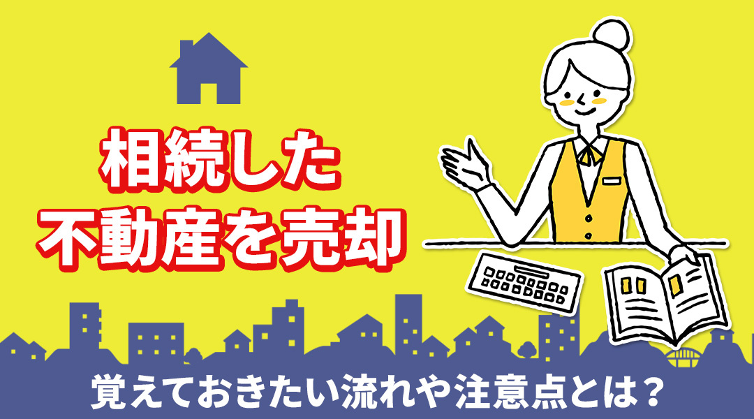 相続した不動産を売却するときに覚えておきたい流れや注意点とは？の画像