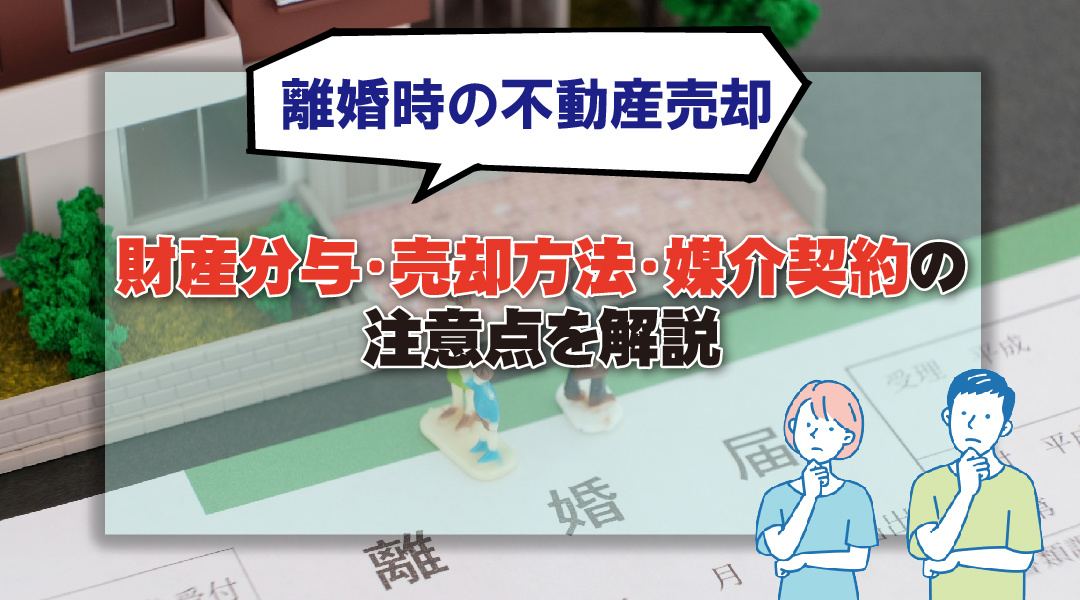 離婚時の不動産売却における財産分与・売却方法・媒介契約の注意点を解説の画像