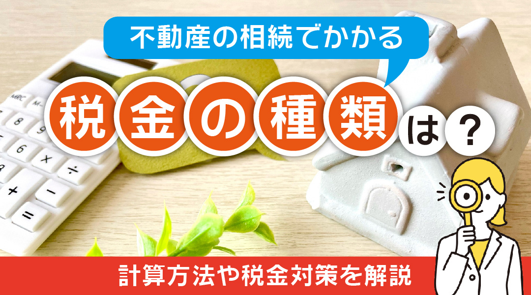 【2023】不動産の相続でかかる税金の種類は？計算方法や税金対策を解説の画像