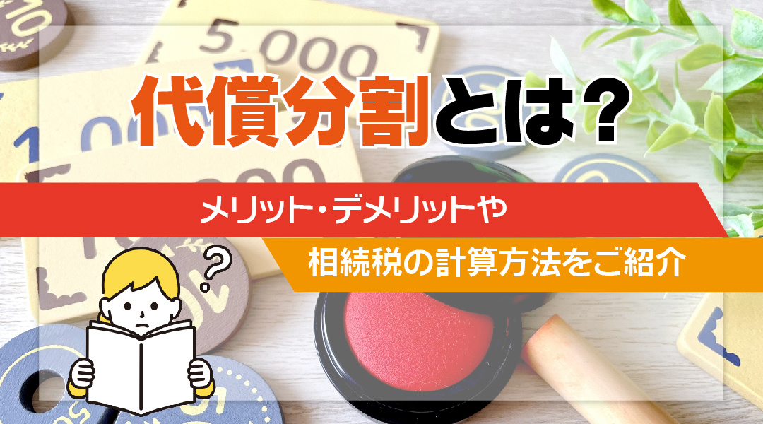【2023】代償分割とは？メリット・デメリットや相続税の計算方法をご紹介の画像