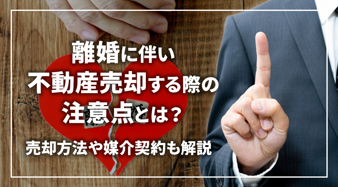【2026年版】離婚に伴い不動産売却する際の注意点とは？売却方法や媒介契約も解説の画像