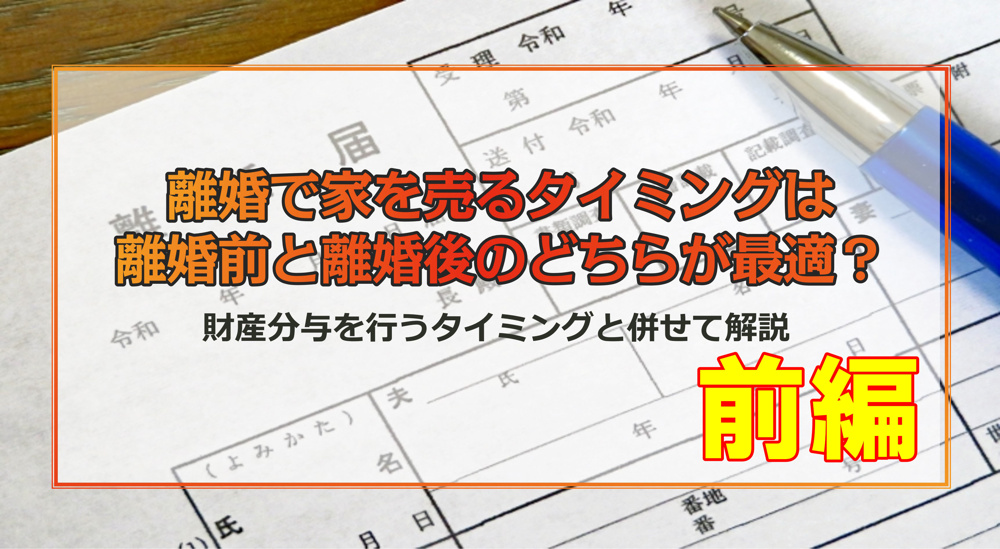 【前編】離婚で家を売る最適なタイミングは？離婚前・離婚後、判断すべきポイントを紹介の画像