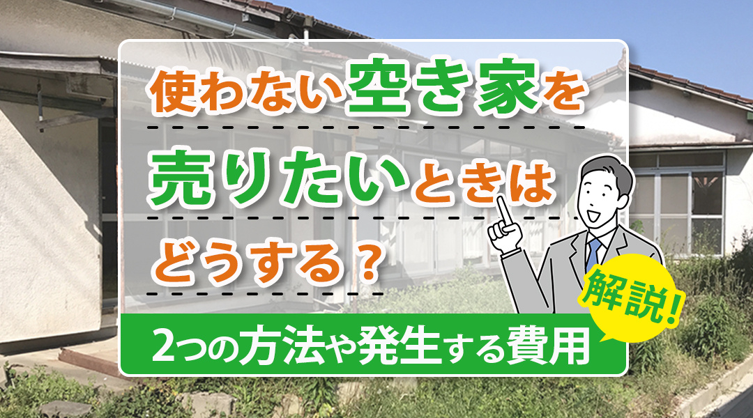 使わない空き家を売りたいときはどうする？2つの方法や発生する費用を解説の画像