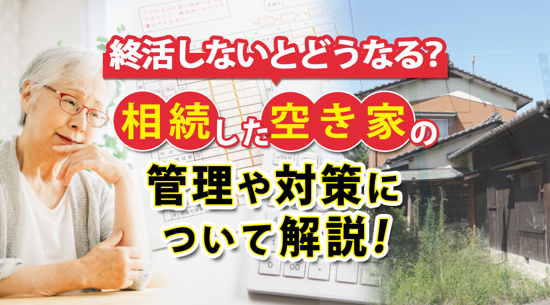【2025年度版】終活しないとどうなる？相続した空き家の管理・対策方法をご紹介の画像
