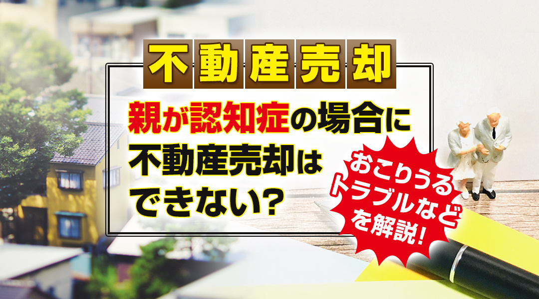 親が認知症の場合に不動産売却はできない？おこりうるトラブルなどを解説の画像