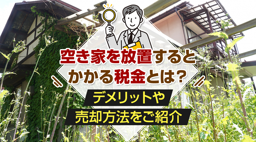 空き家を放置するとかかる税金とは？デメリットや売却方法をご紹介の画像