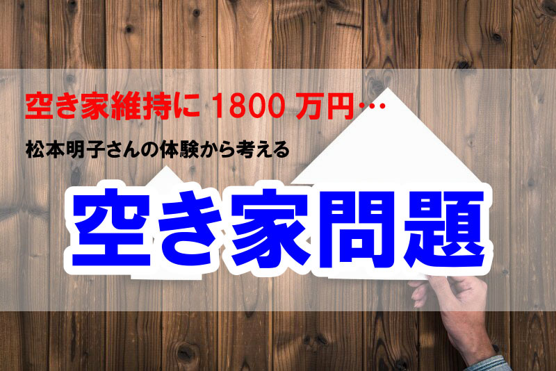 空家維持に1800万円…松本明子さんの体験から学ぶ　空き家問題の画像