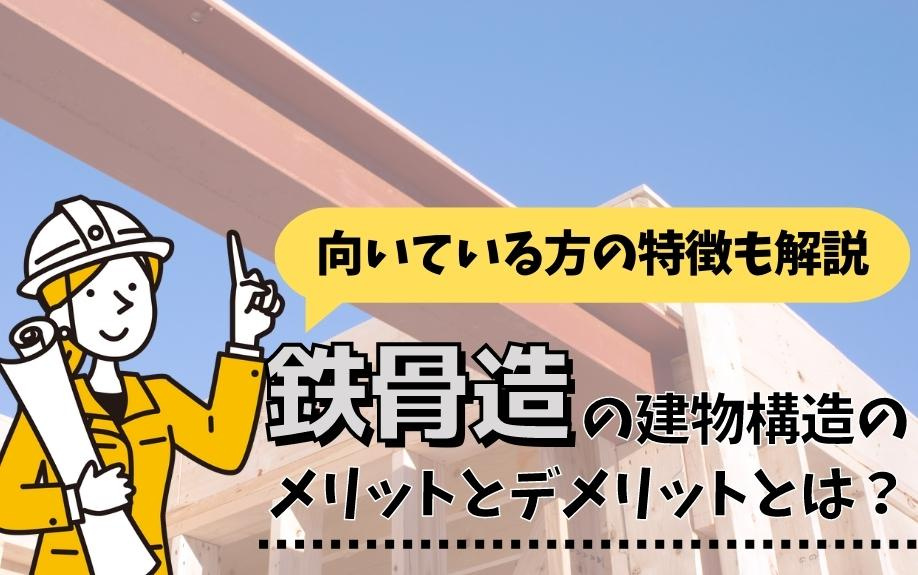 鉄骨造の建物構造のメリットとデメリットとは？向いている方の特徴も解説