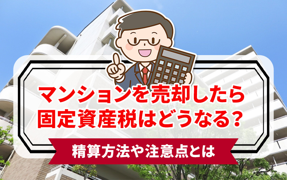 マンションを売却したら固定資産税はどうなる？精算方法や注意点とは