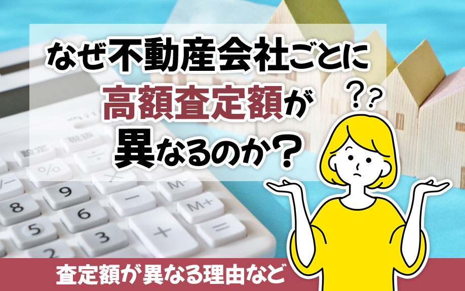 なぜ不動産会社ごとに高額査定額が異なるのか？査定額が異なる理由など
