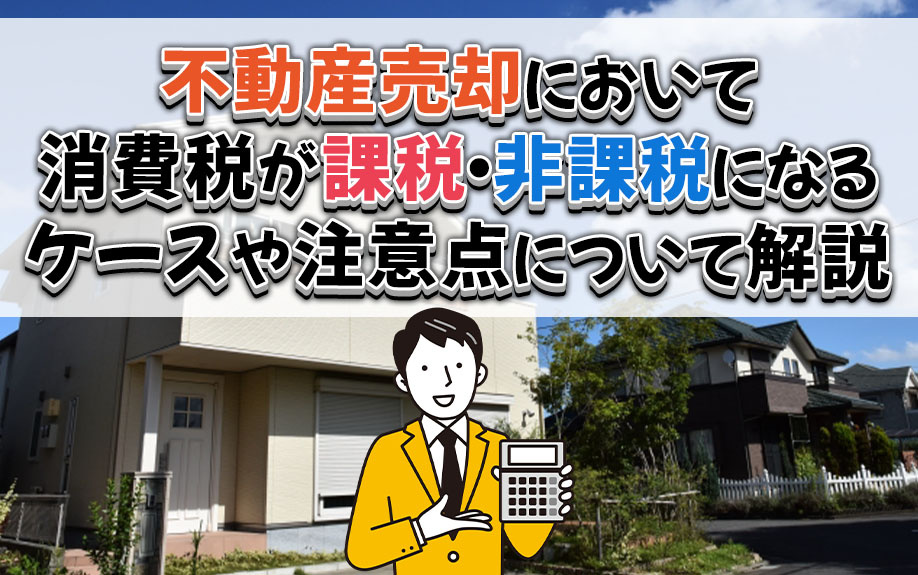 不動産売却において消費税が課税・非課税になるケースや注意点について解説｜ハウスコンシェルジュ(日の出殖産)