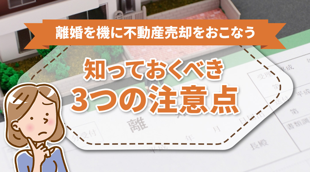 離婚を機に不動産売却をおこなう際に知っておくべき3つの注意点 の画像
