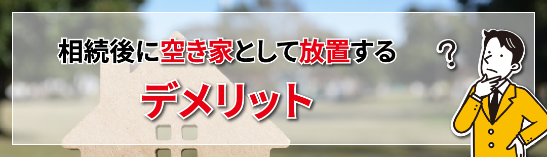 終活で考える！相続後に空き家として放置するデメリット
