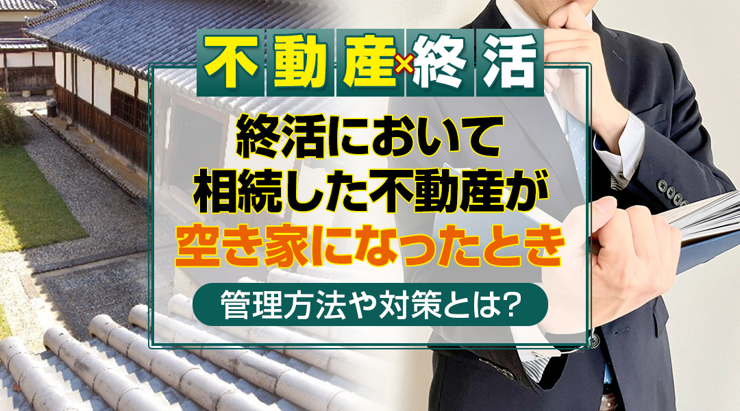 終活において相続した不動産が空き家になったときの管理方法や対策とは？の画像