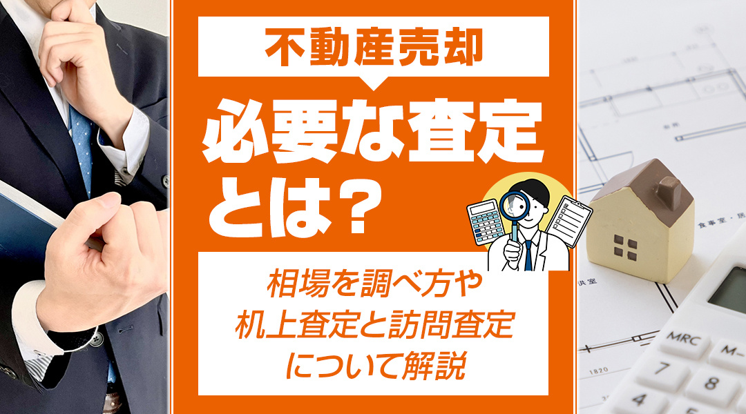 不動産売却で必要な査定とは？相場を調べ方や机上査定と訪問査定について解説の画像