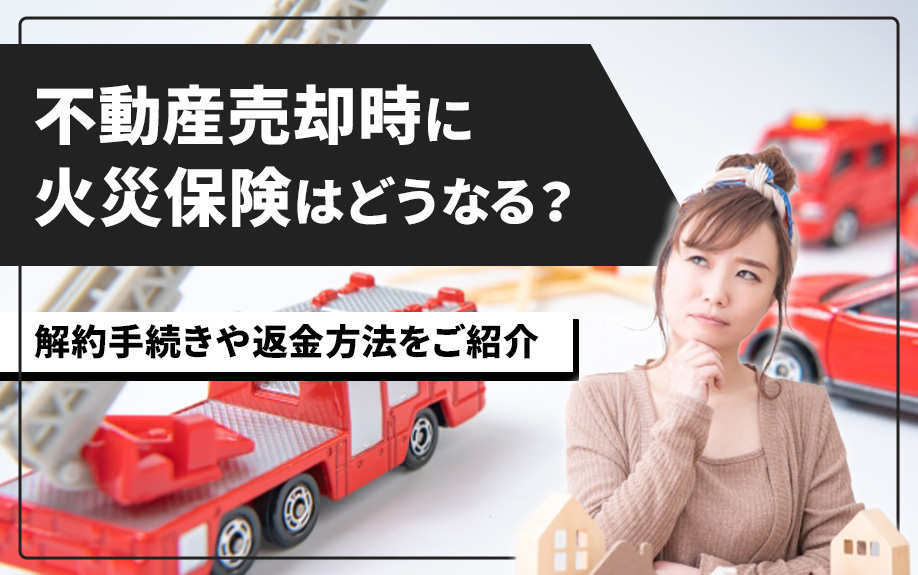 不動産売却時に火災保険はどうなる？解約手続きや返金方法をご紹介の画像
