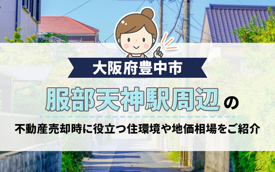 大阪府豊中市服部天神駅周辺の不動産売却時に役立つ住環境や地価相場をご紹介