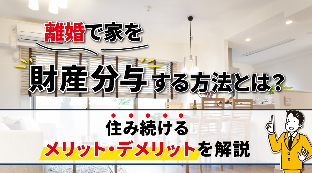【2026年版】離婚で家を財産分与する方法とは？住み続けるメリット・デメリットを解説の画像