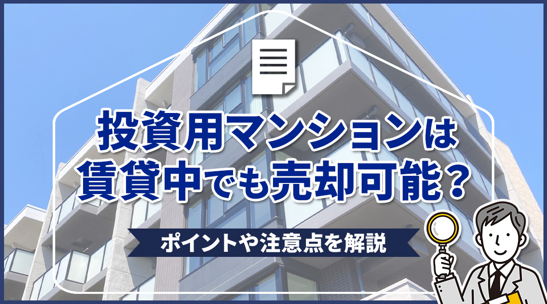【賃貸中の投資用マンションは売却可能？】ポイントや注意点を解説の画像