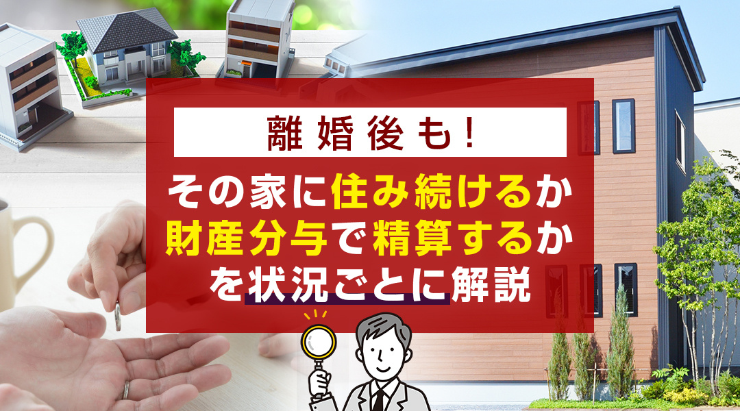 離婚後もその家に住み続けるか財産分与で精算するかを状況ごとに解説の画像