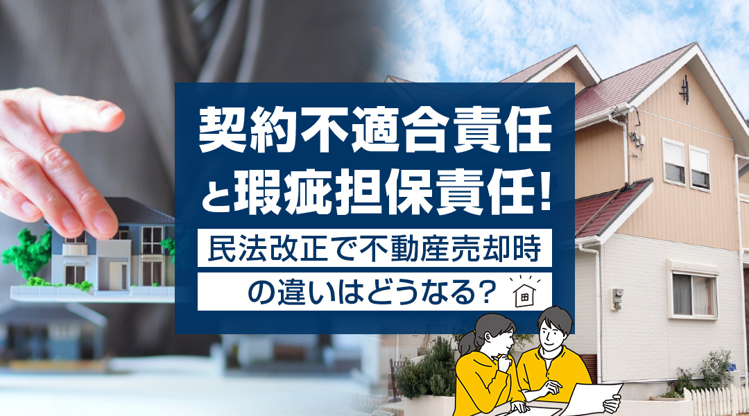 【2025年度版】契約不適合責任と瑕疵担保責任！民法改正で不動産売却時の違いはどうなる？の画像